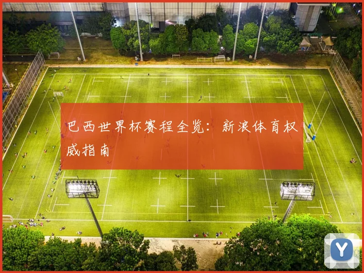 巴西世界杯赛程全览：新浪体育权威指南