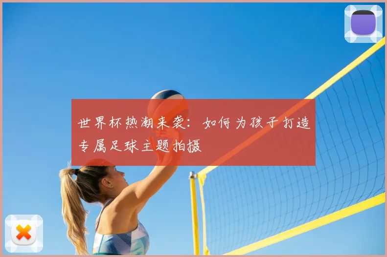 世界杯热潮来袭：如何为孩子打造专属足球主题拍摄