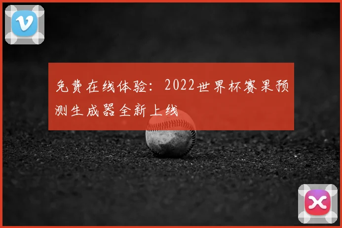 免费在线体验:2022世界杯赛果预测生成器全新上线