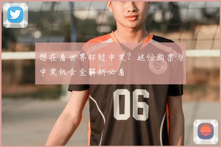 想在看世界杯时中奖？这份购票与中奖机会全解析必看