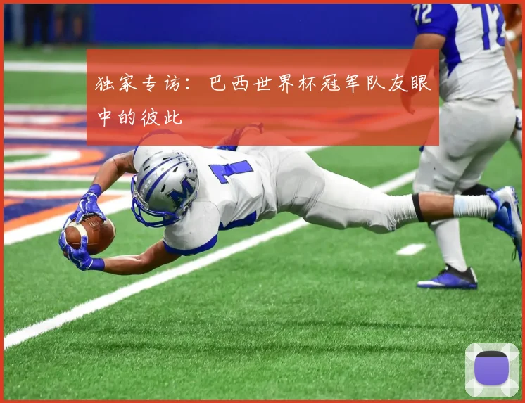 独家专访：巴西世界杯冠军队友眼中的彼此