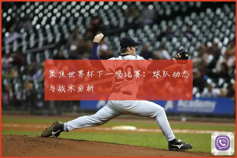 聚焦世界杯下一场比赛：球队动态与战术分析