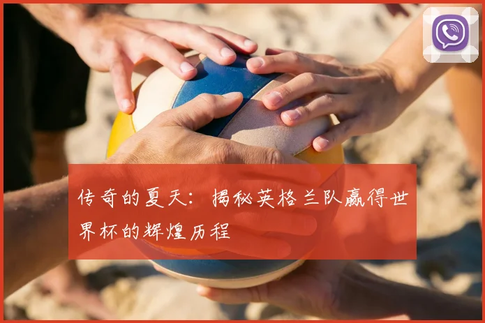 传奇的夏天：揭秘英格兰队赢得世界杯的辉煌历程