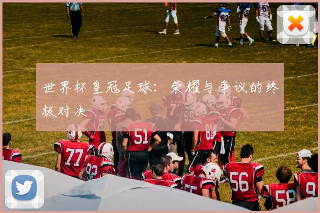 世界杯皇冠足球：荣耀与争议的终极对决