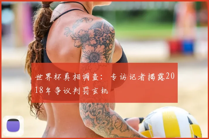 世界杯真相调查：专访记者揭露2018年争议判罚玄机