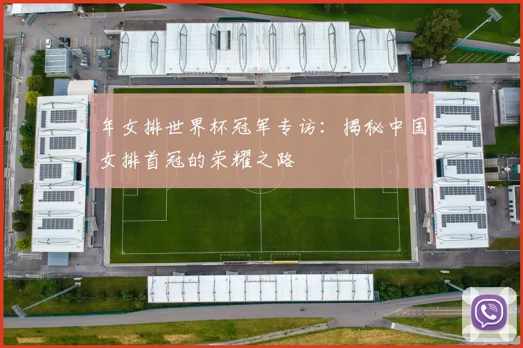 年女排世界杯冠军专访:揭秘中国女排首冠的荣耀之路
