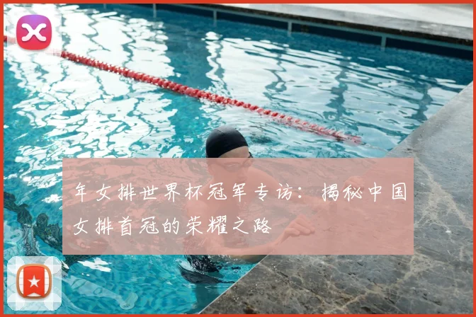 年女排世界杯冠军专访:揭秘中国女排首冠的荣耀之路