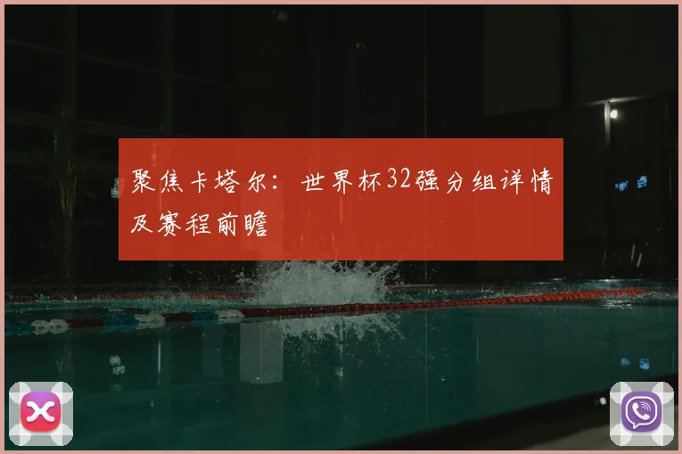 聚焦卡塔尔:世界杯32强分组详情及赛程前瞻