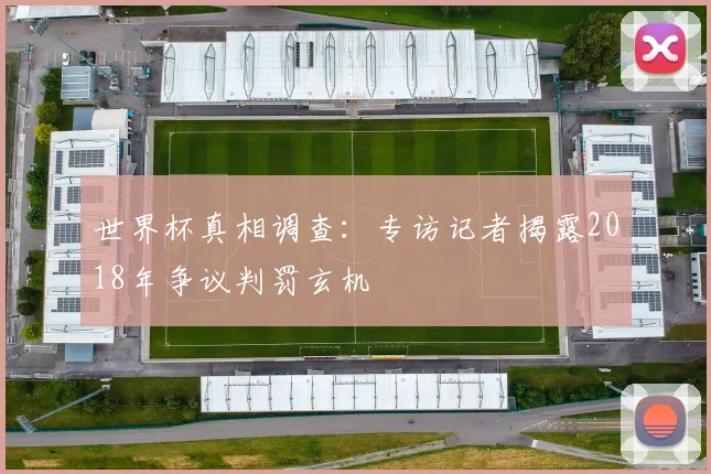 世界杯真相调查：专访记者揭露2018年争议判罚玄机