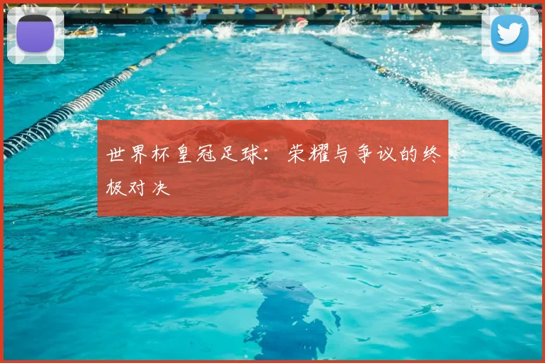 世界杯皇冠足球：荣耀与争议的终极对决