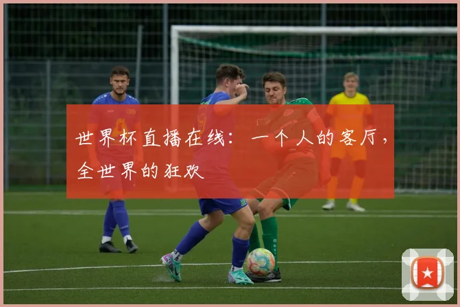 世界杯直播在线：一个人的客厅，全世界的狂欢