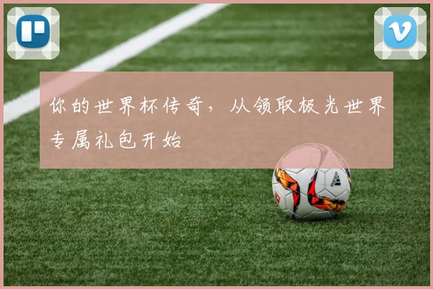你的世界杯传奇，从领取极光世界专属礼包开始