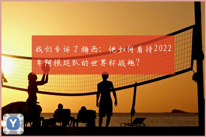 我们专访了梅西：他如何看待2022年阿根廷队的世界杯战袍？