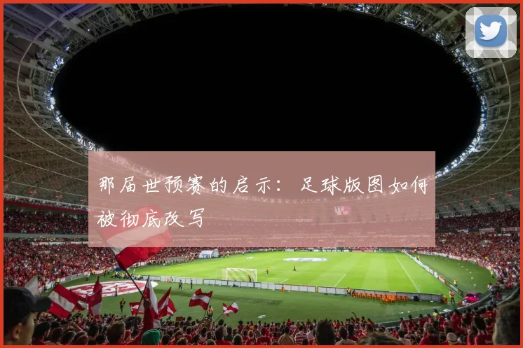 那届世预赛的启示:足球版图如何被彻底改写