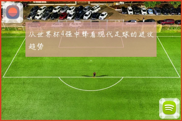 从世界杯4强中锋看现代足球的进攻趋势
