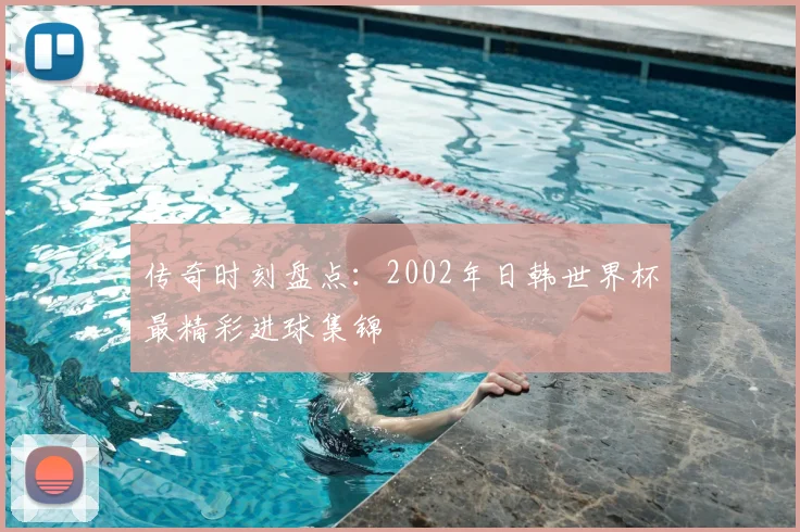 传奇时刻盘点：2002年日韩世界杯最精彩进球集锦