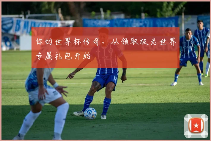 你的世界杯传奇，从领取极光世界专属礼包开始
