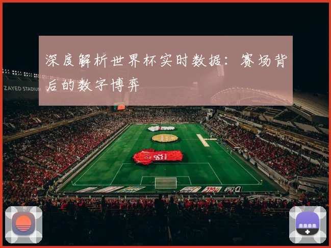 深度解析世界杯实时数据：赛场背后的数字博弈