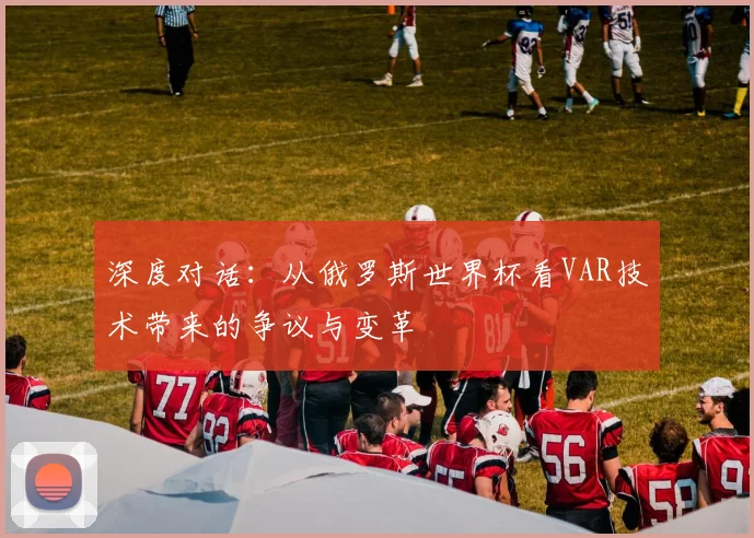 深度对话：从俄罗斯世界杯看VAR技术带来的争议与变革
