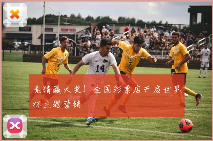 竞猜赢大奖！全国彩票店开启世界杯主题营销