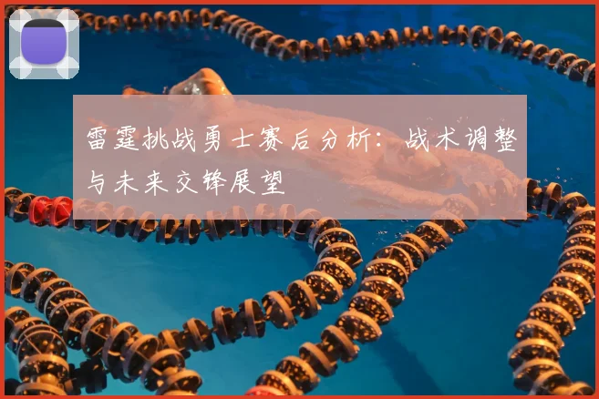 雷霆挑战勇士赛后分析：战术调整与未来交锋展望