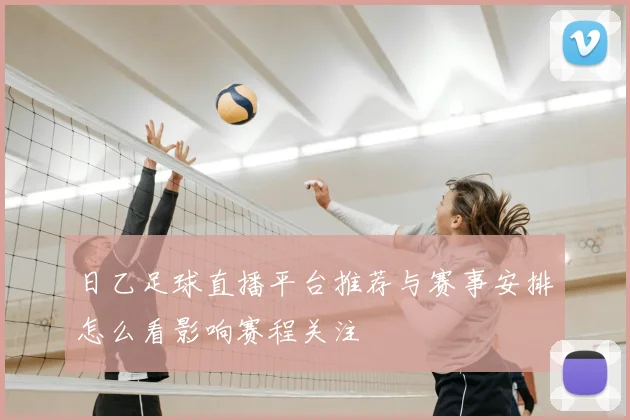 日乙足球直播平台推荐与赛事安排怎么看影响赛程关注