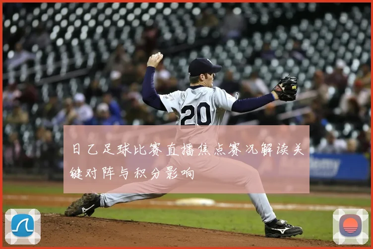 日乙足球比赛直播焦点赛况解读关键对阵与积分影响
